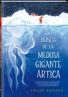 En busca de la medusa gigante ártica | 9788419913111 | Savage, Chloe | Álbumes ilustrados, libros informativos y objetos literarios.